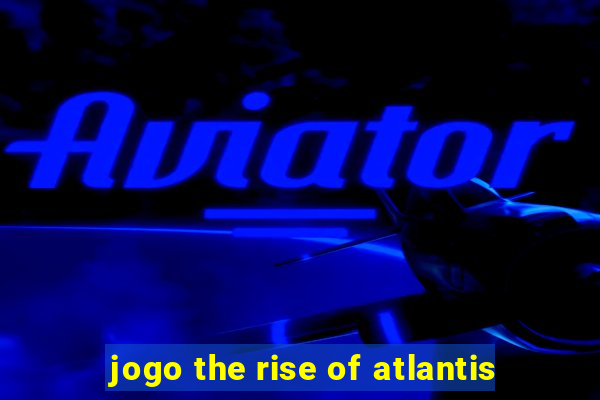jogo the rise of atlantis
