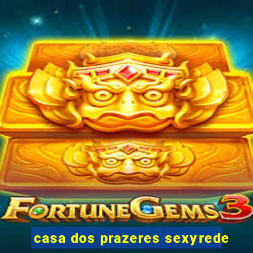 casa dos prazeres sexyrede
