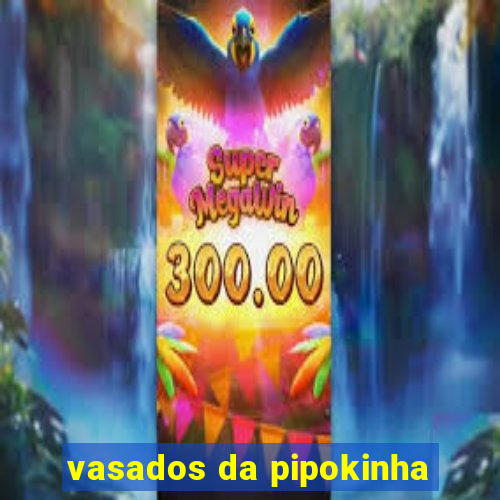 vasados da pipokinha