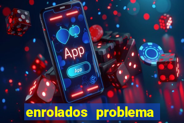 enrolados problema em dobro click jogos