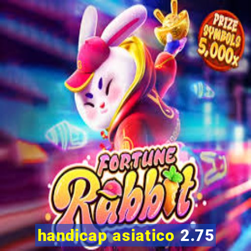 handicap asiatico 2.75