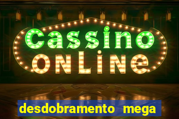 desdobramento mega sena 28 dezenas