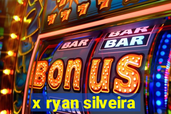 x ryan silveira