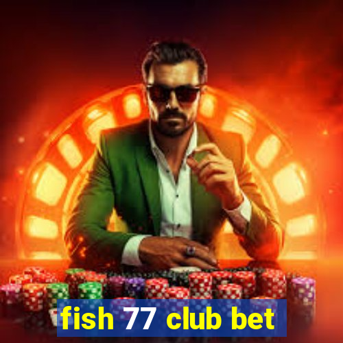 fish 77 club bet