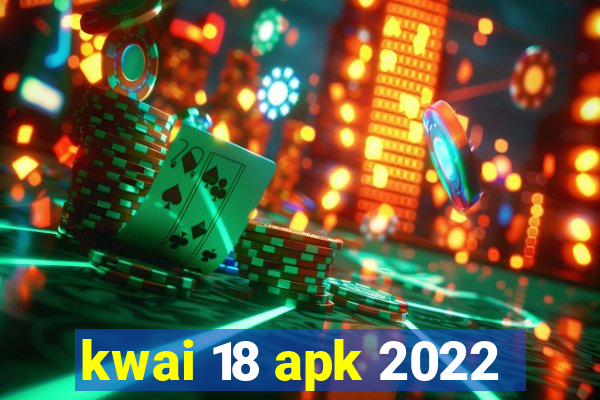 kwai 18 apk 2022