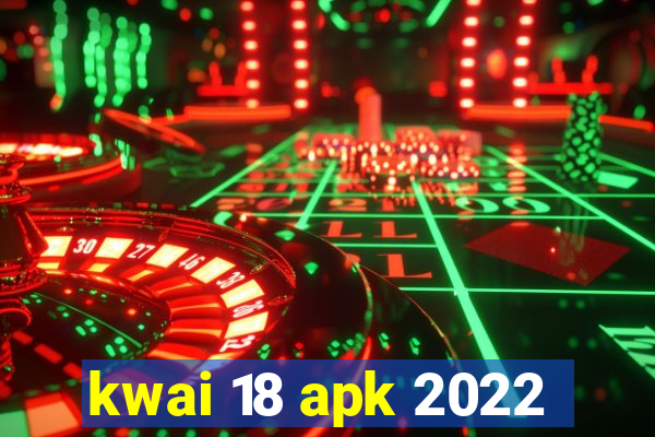 kwai 18 apk 2022