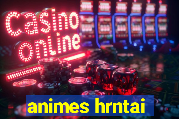 animes hrntai