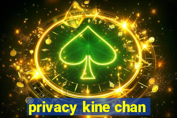 privacy kine chan