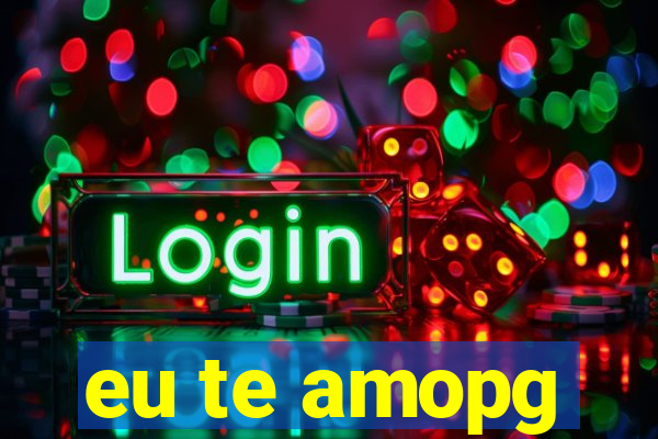 eu te amopg