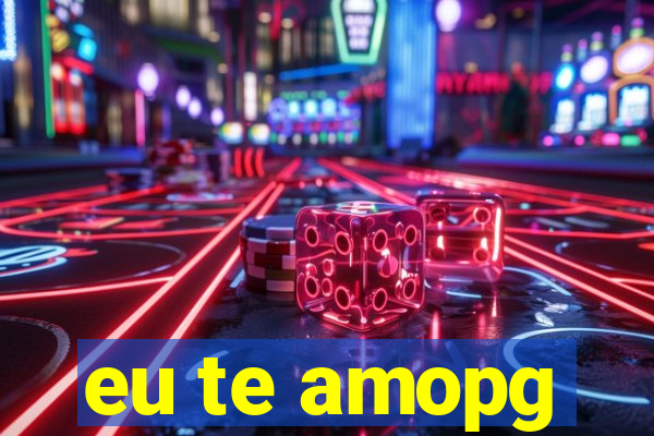 eu te amopg