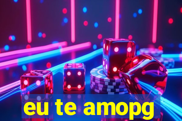 eu te amopg