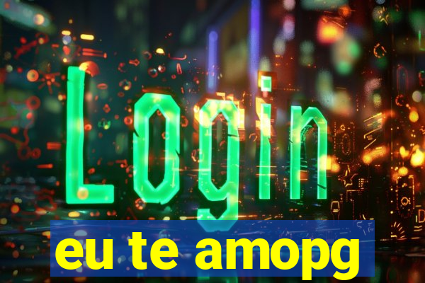 eu te amopg