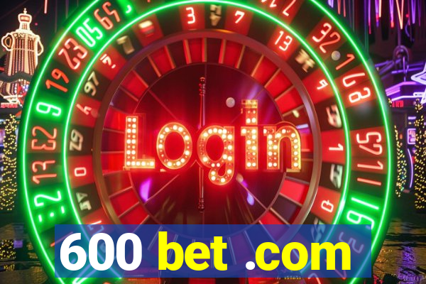 600 bet .com
