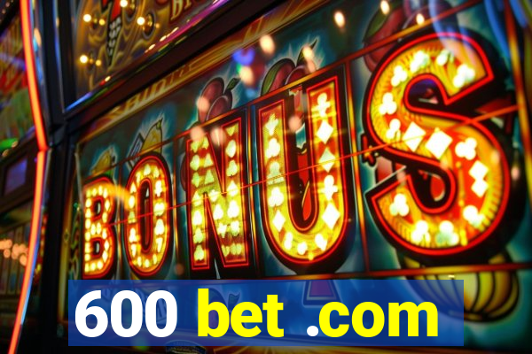 600 bet .com