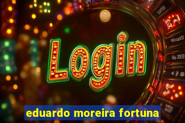 eduardo moreira fortuna