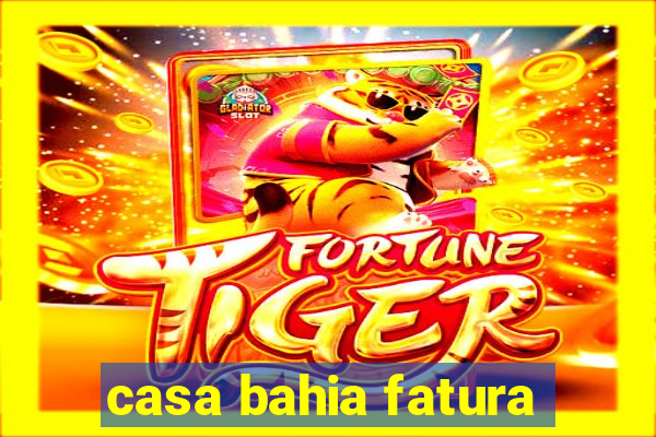casa bahia fatura