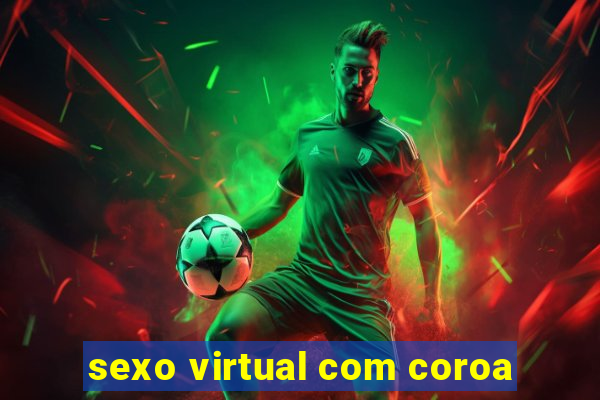 sexo virtual com coroa