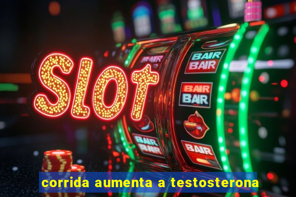 corrida aumenta a testosterona