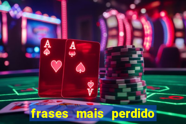 frases mais perdido que surdo em bingo