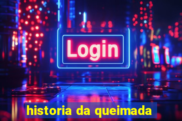historia da queimada