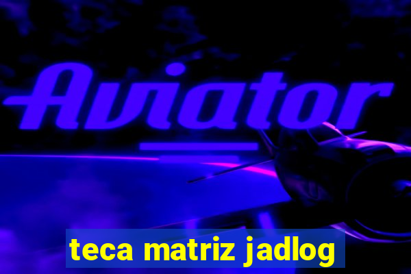 teca matriz jadlog