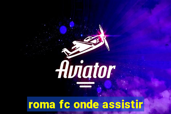 roma fc onde assistir