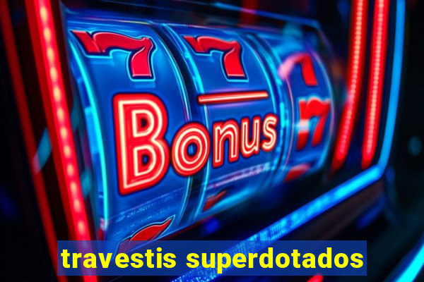 travestis superdotados