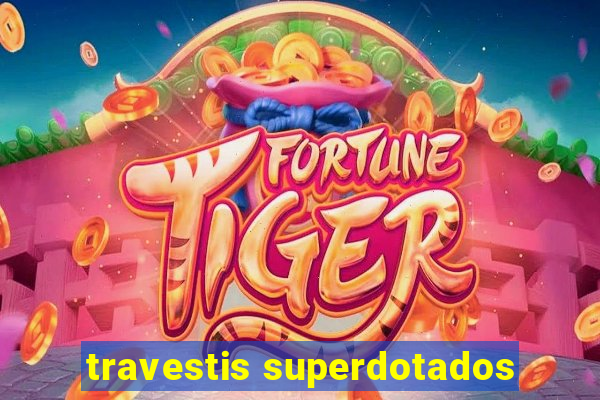 travestis superdotados