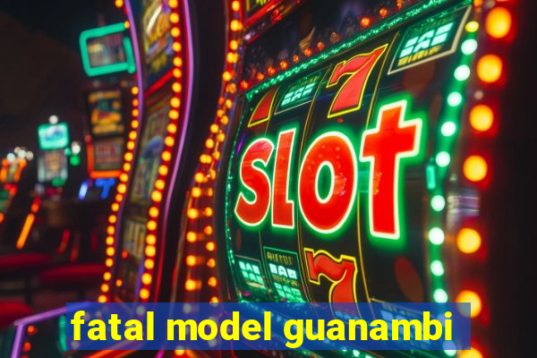 fatal model guanambi