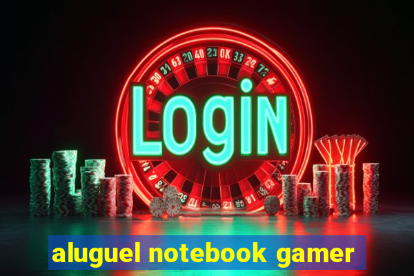 aluguel notebook gamer