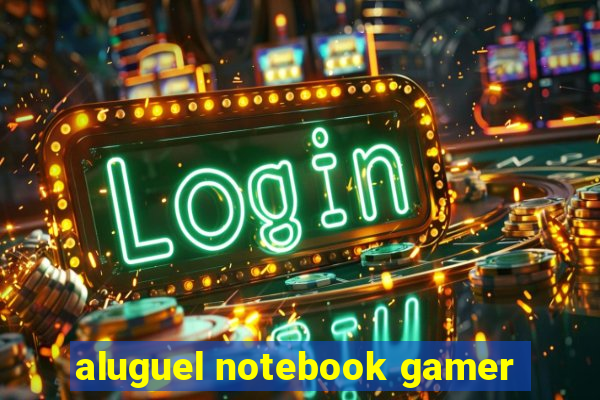 aluguel notebook gamer