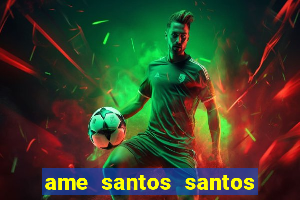 ame santos santos - sp