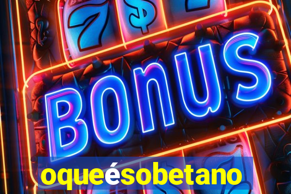 oqueésobetano