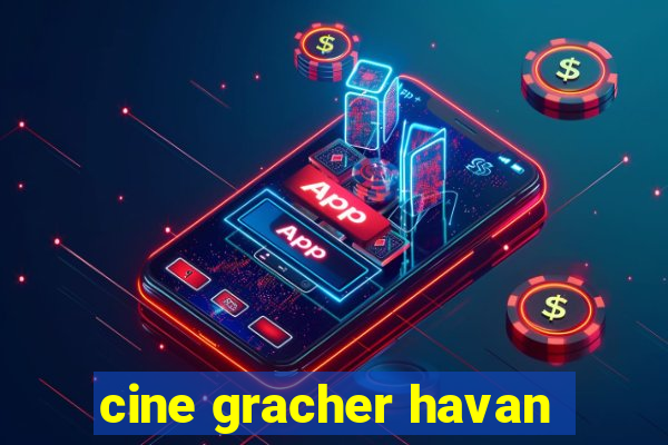cine gracher havan