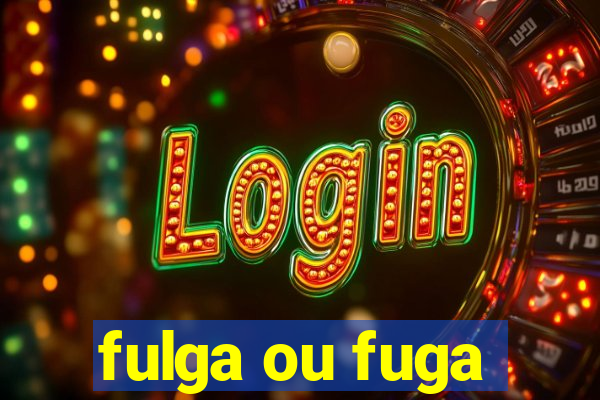 fulga ou fuga