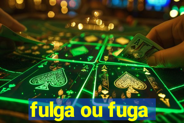 fulga ou fuga