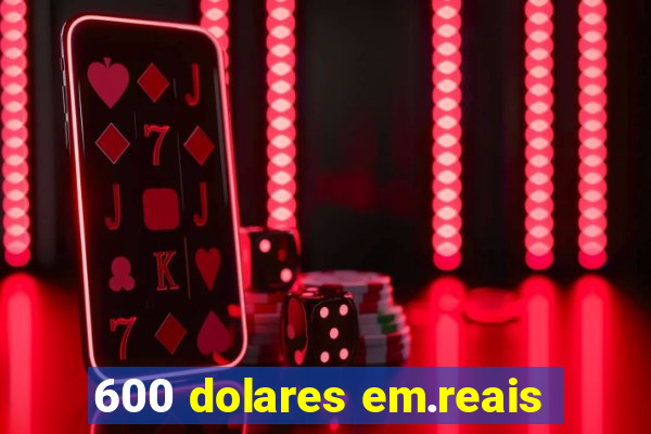 600 dolares em.reais