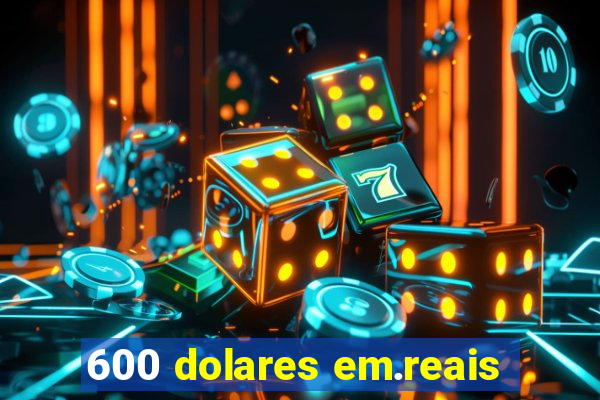 600 dolares em.reais