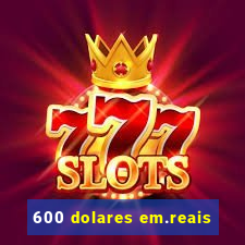 600 dolares em.reais