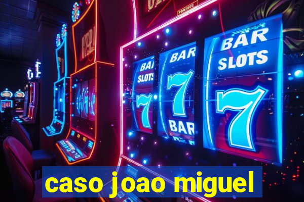 caso joao miguel