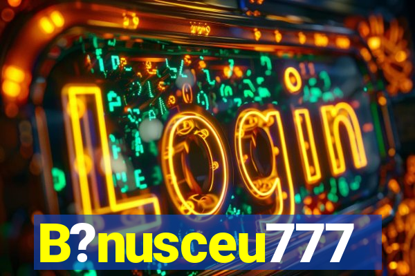 B?nusceu777