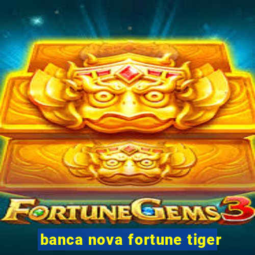 banca nova fortune tiger