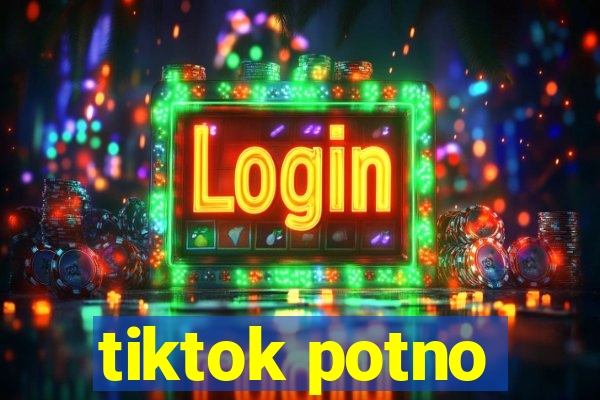 tiktok potno